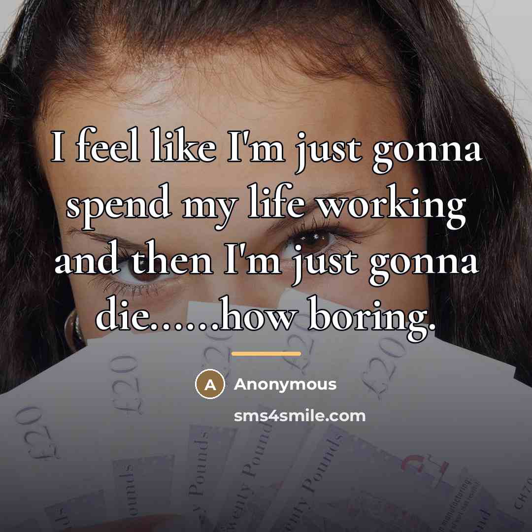 “I feel like I'm just gonna spend my life working…” quote by Anonymous