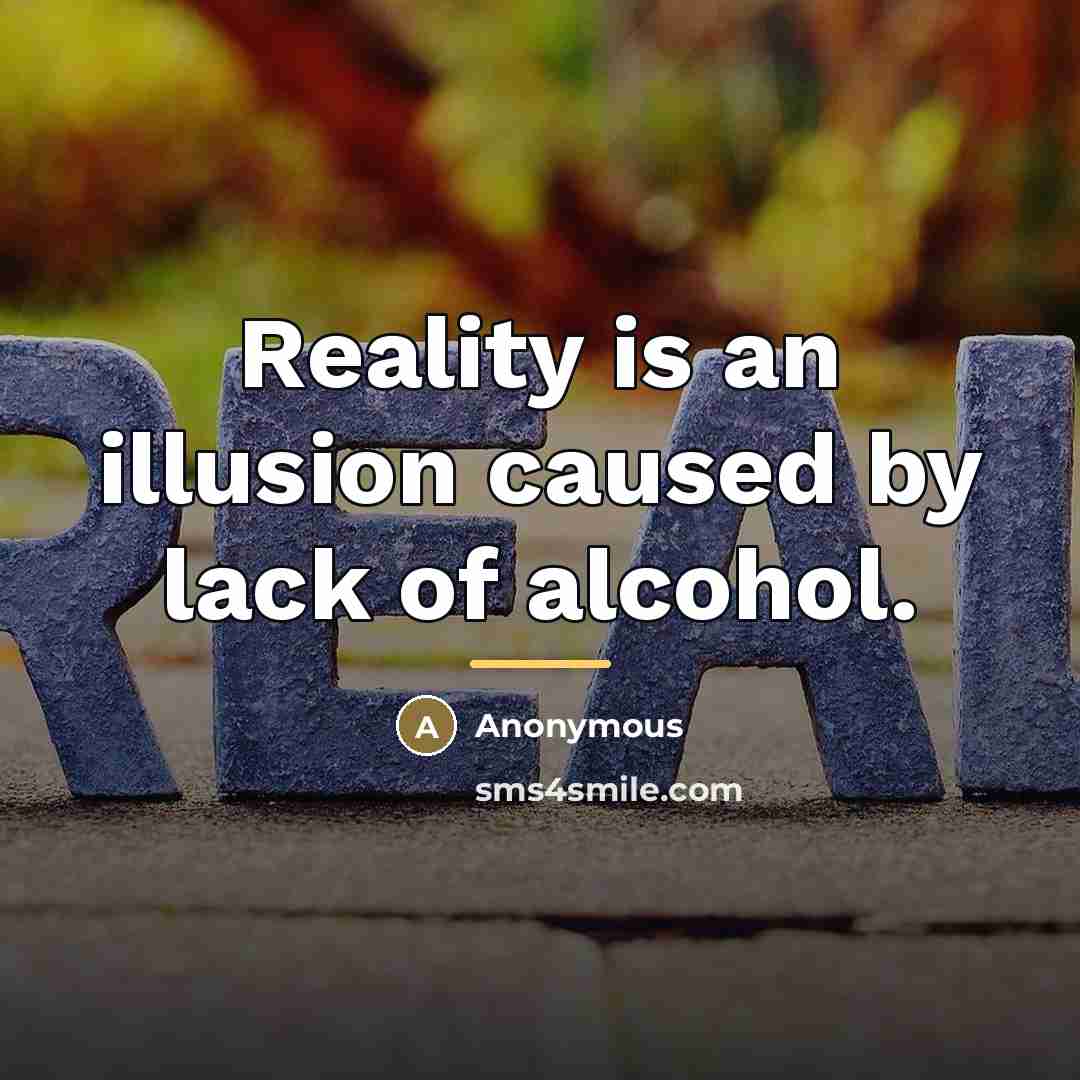 “Reality is an illusion caused by lack of alcohol.…” quote by Anonymous