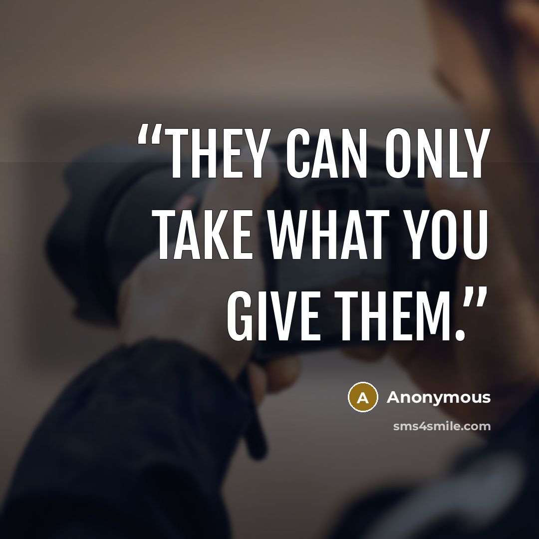 “They can only take what you give them.” quote by Anonymous