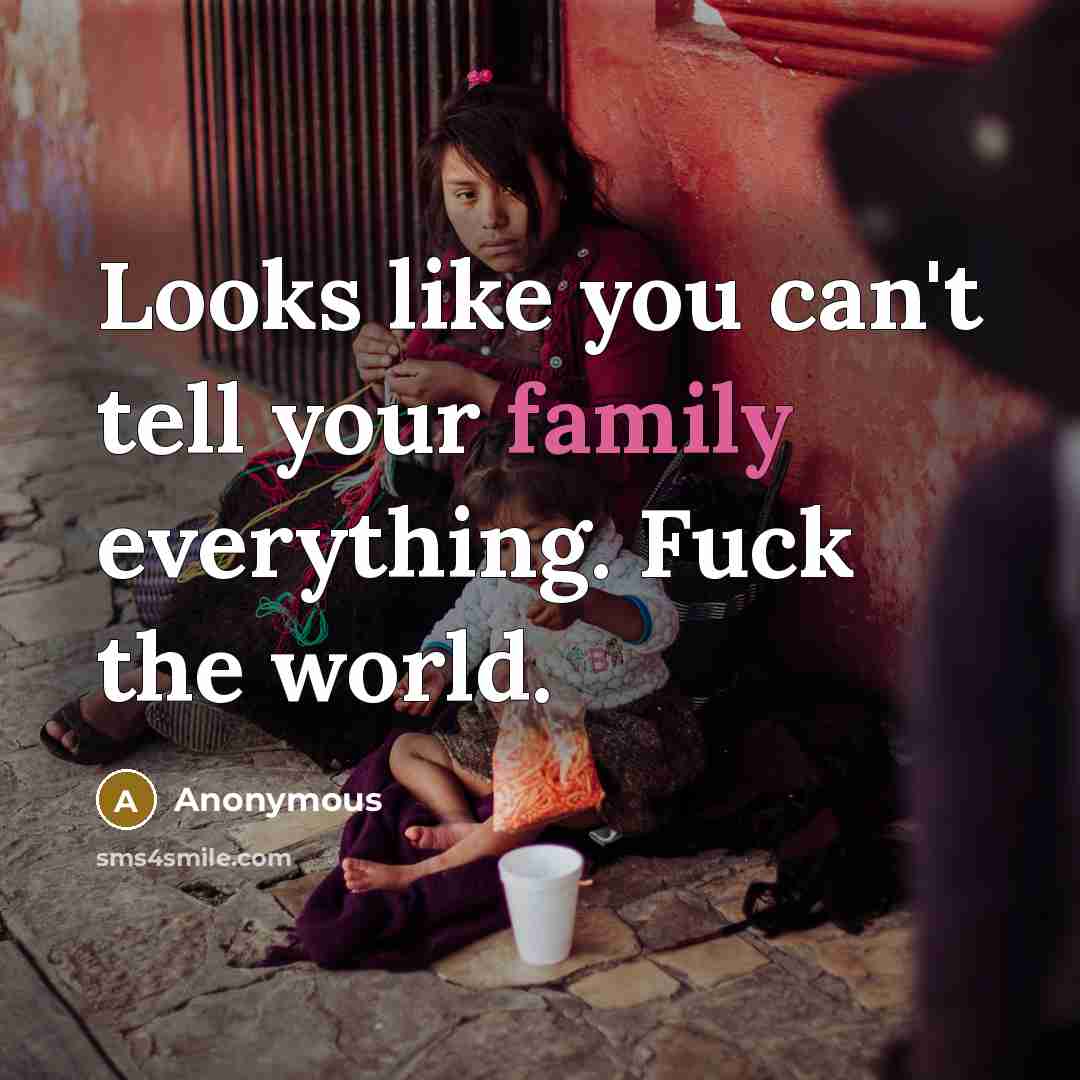 “Looks like you can't tell your family everything. Fuck the world.” quote by Anonymous