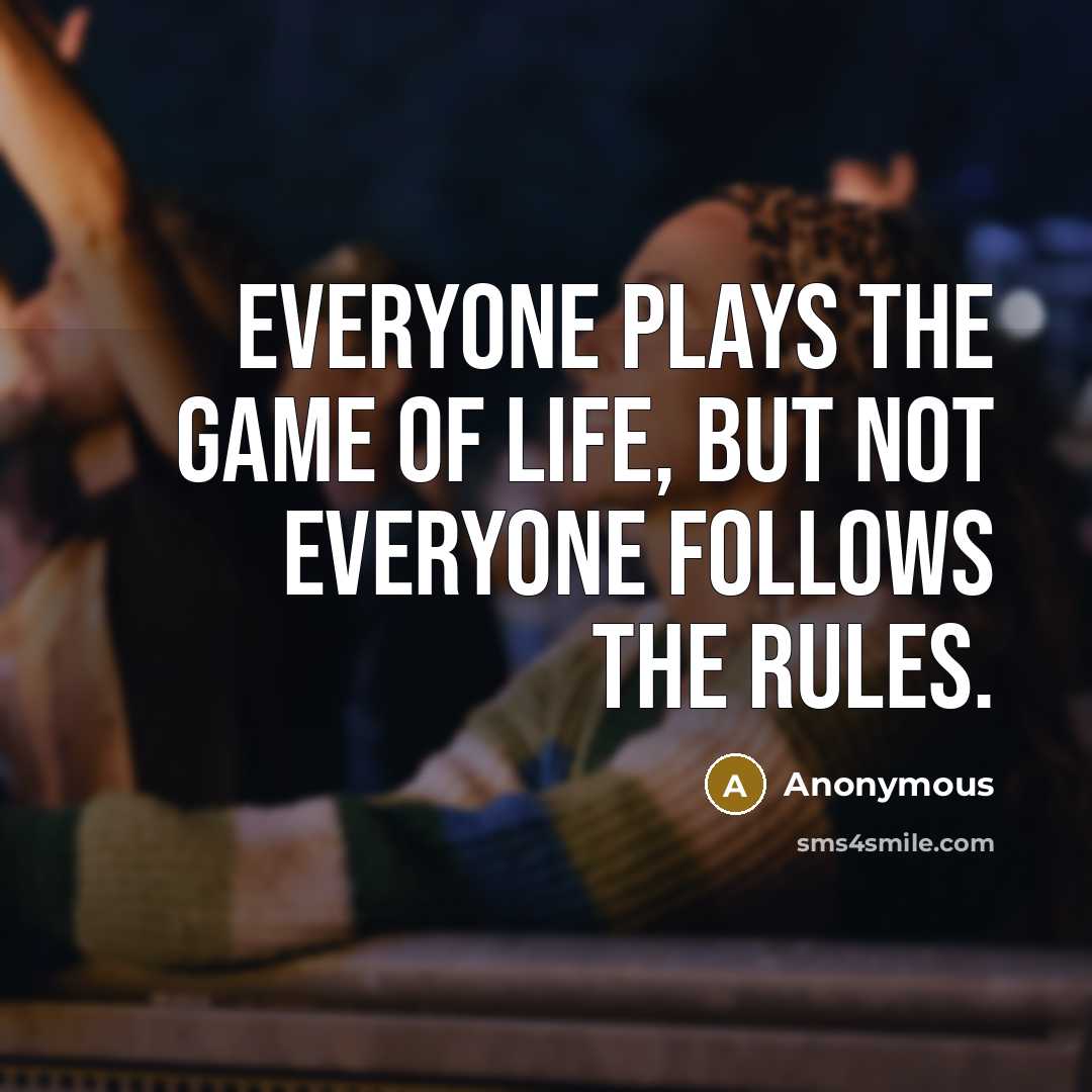 “Everyone plays the game of life, but not everyone follows the rules.” quote by Anonymous