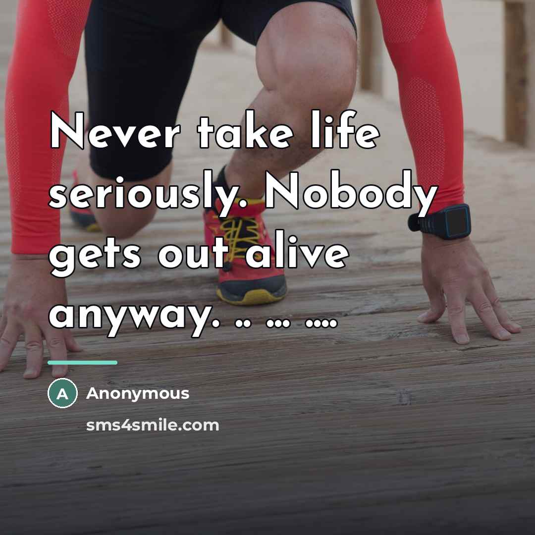 “Never take life seriously. Nobody gets out alive anyway. ..…” quote by Anonymous