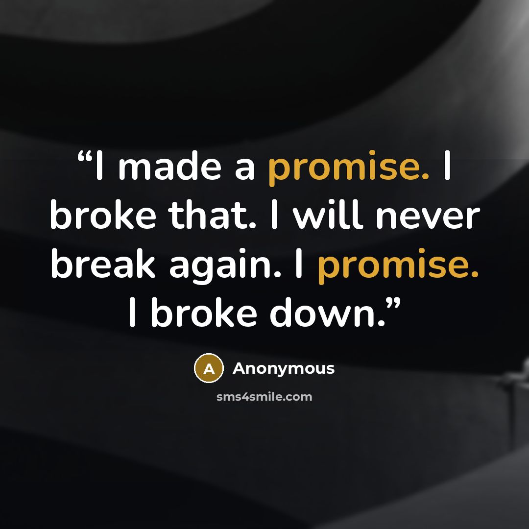 “I made a promise. I broke that. I will never break again. I promise. I broke down.” quote by Anonymous