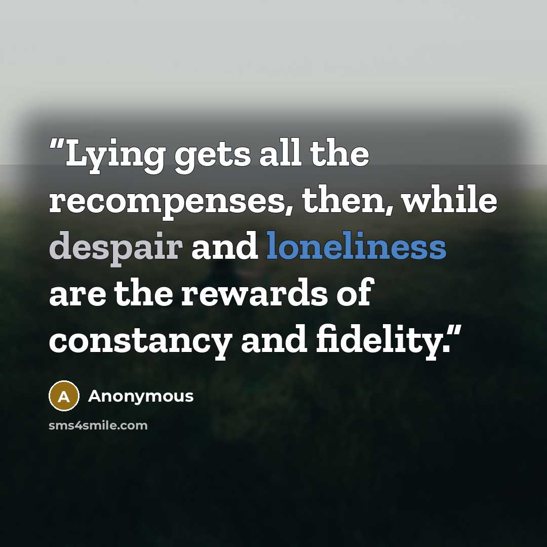 “Lying gets all the recompenses, then, while despair and loneliness are the rewards of constancy and fidelity.” quote by Anonymous