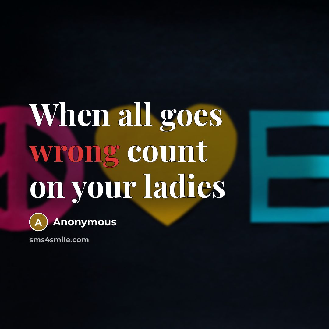 “When all goes wrong count on your ladies…” quote by Anonymous