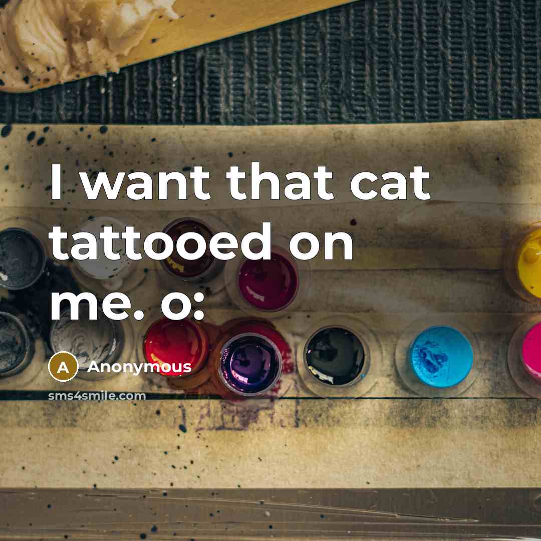 “I want that cat tattooed on me. o:…” quote by Anonymous