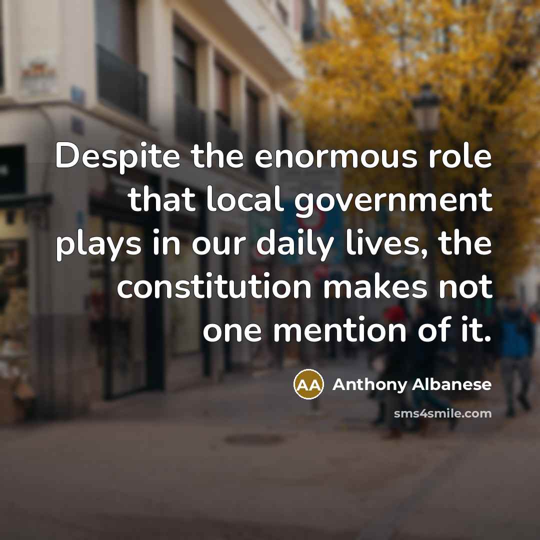 “Despite the enormous role that local government plays in our…” quote by Anthony Albanese