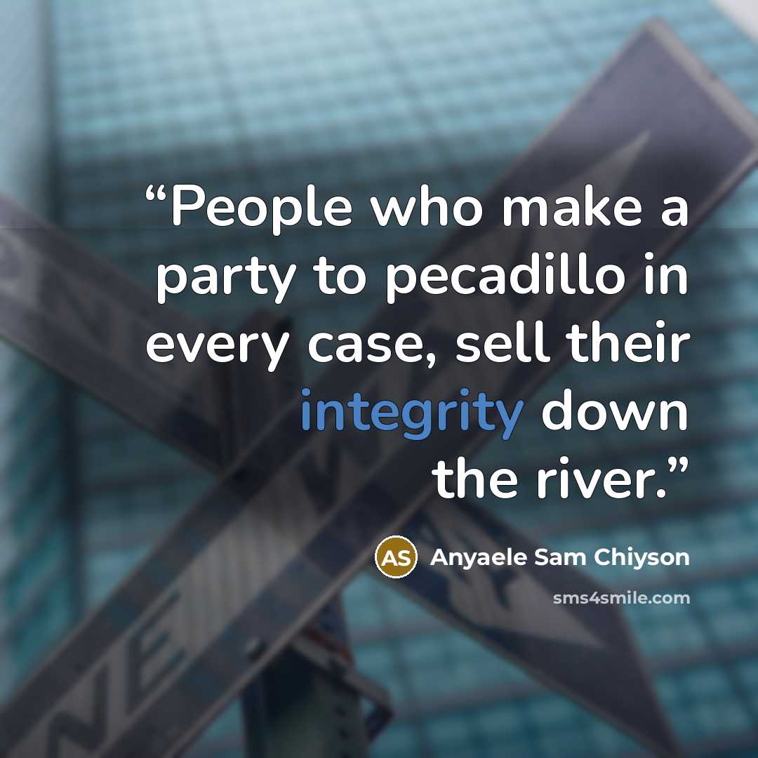 “People who make a party to pecadillo in every case, sell their integrity down the river.” quote by Anyaele Sam Chiyson