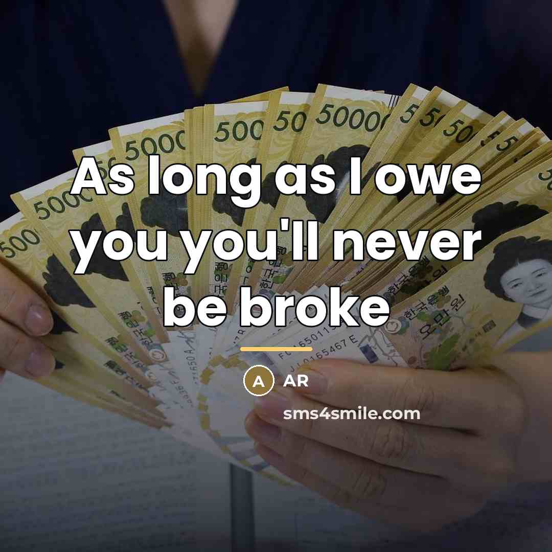“As long as I owe you you'll never be broke…” quote by AR