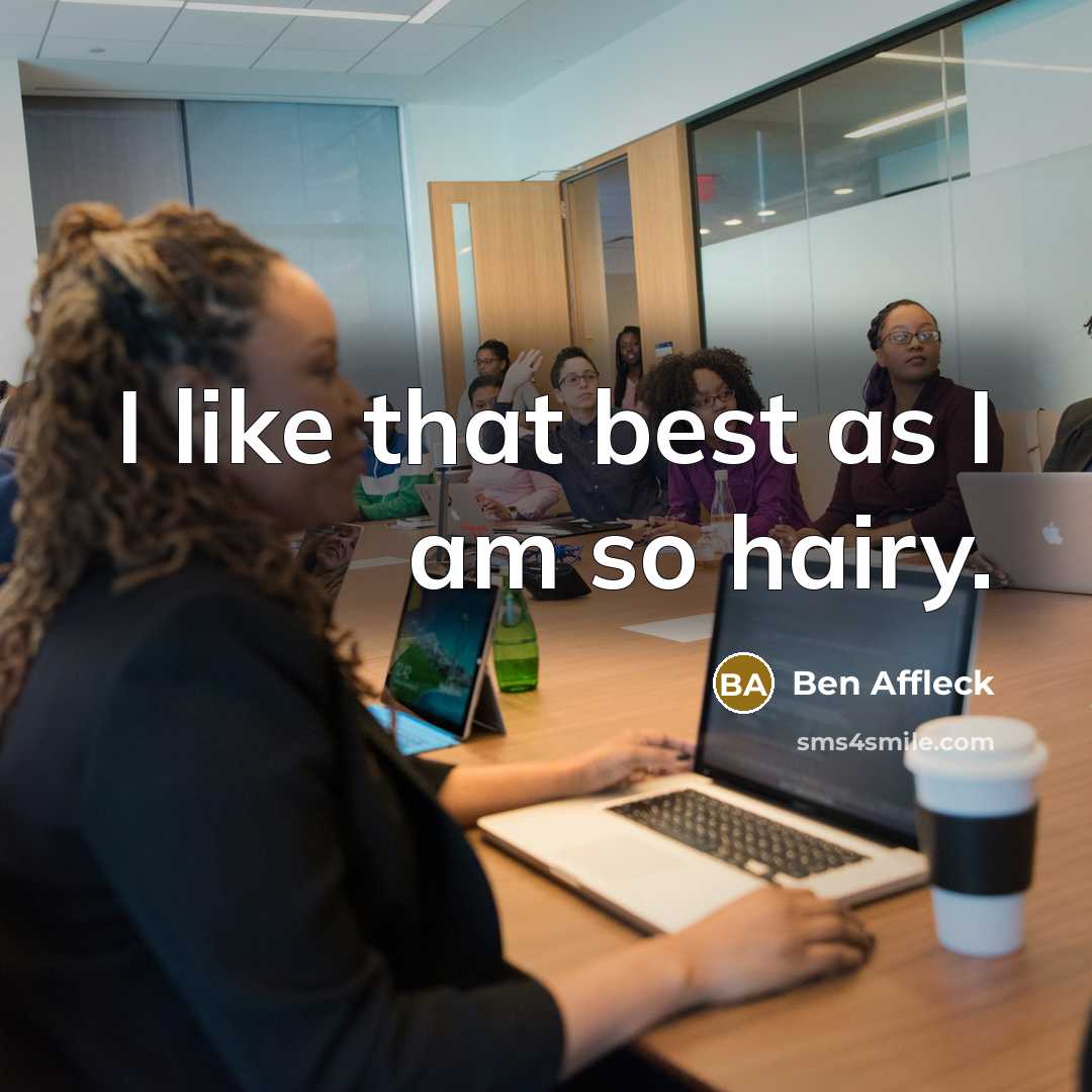 “I like that best as I am so hairy.…” quote by Ben Affleck