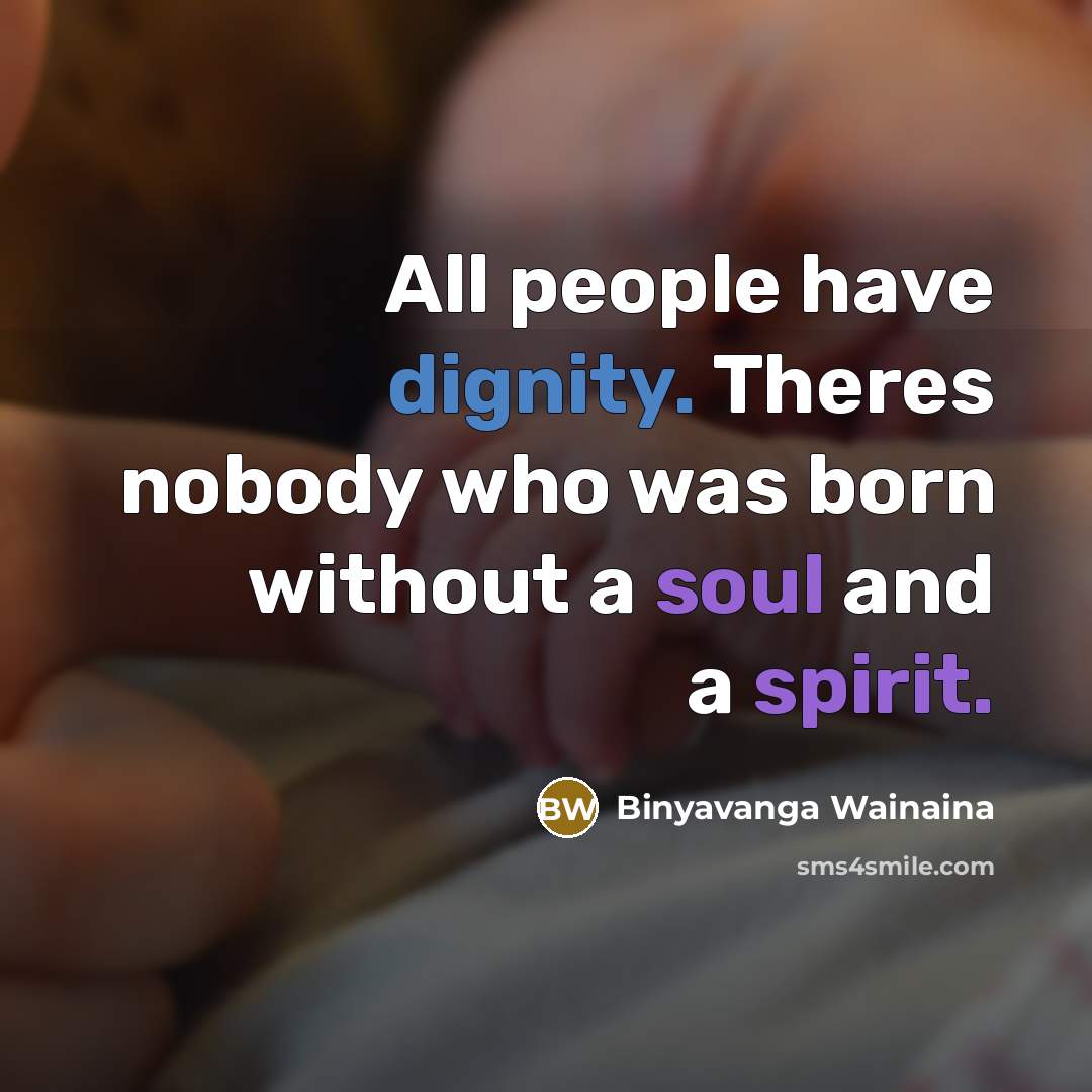 “All people have dignity. Theres nobody who was born without…” quote by Binyavanga Wainaina