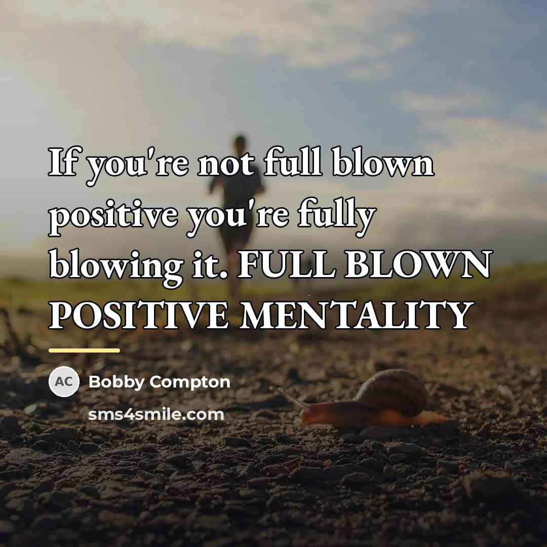 “If you're not full blown positive you're fully blowing it.…” quote by Bobby Compton