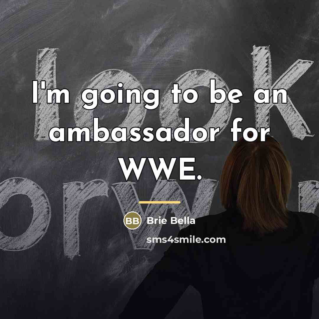 “I'm going to be an ambassador for WWE.…” quote by Brie Bella