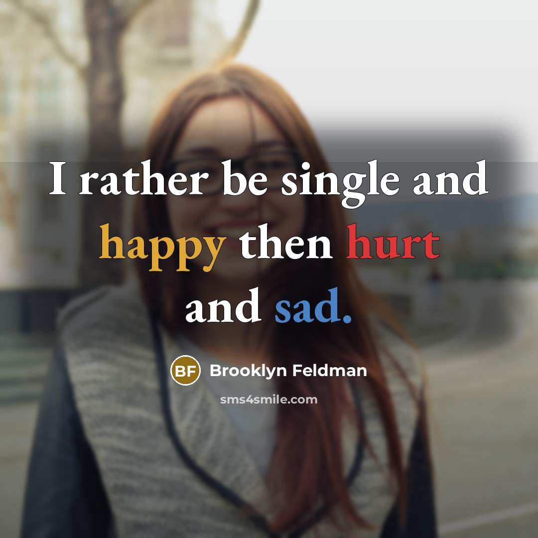 “I rather be single and happy then hurt and sad.” quote by Brooklyn Feldman