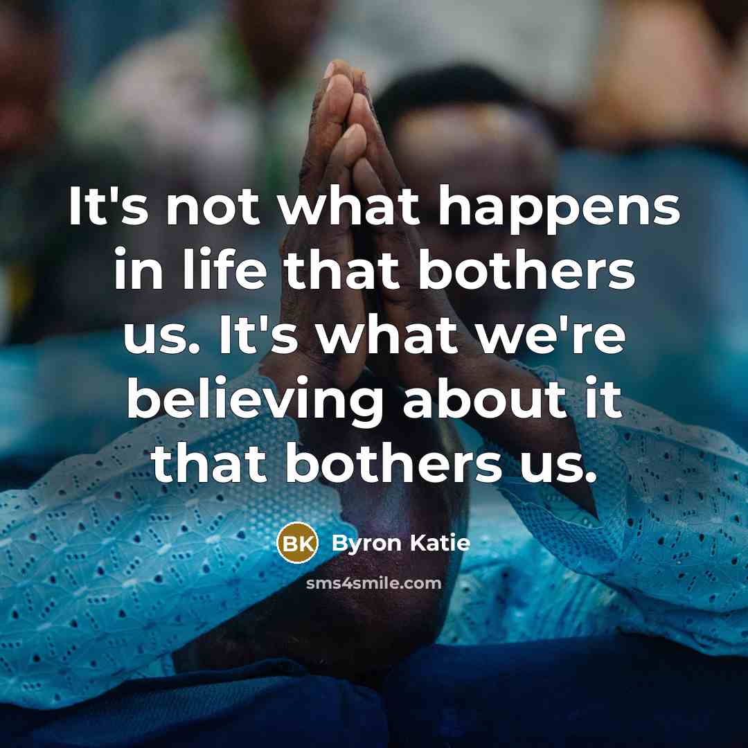 “It's not what happens in life that bothers us. It's…” quote by Byron Katie