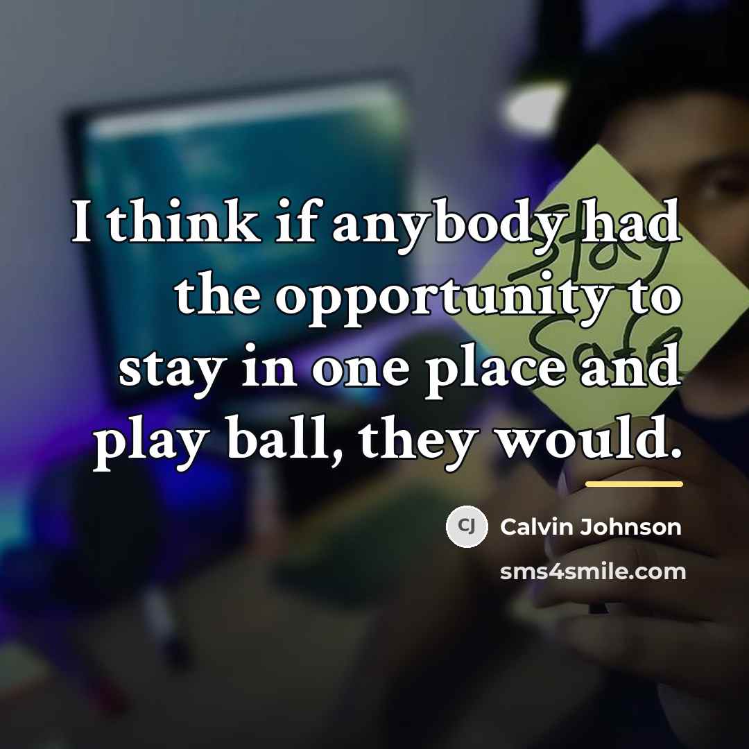 “I think if anybody had the opportunity to stay in…” quote by Calvin Johnson