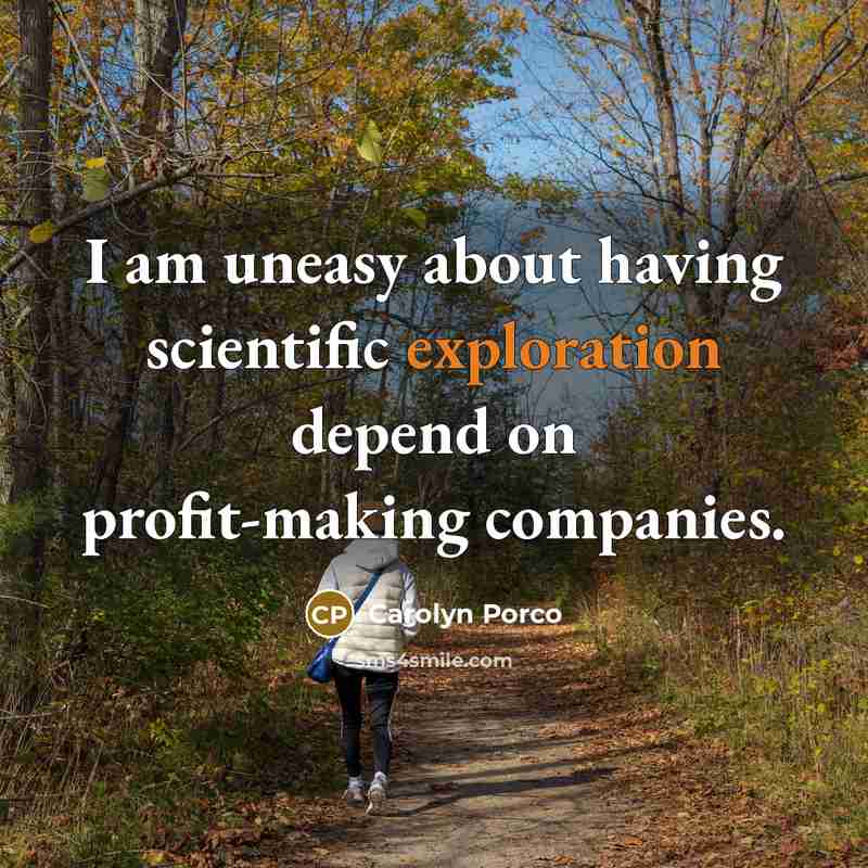 “I am uneasy about having scientific exploration depend on profit-making…” quote by Carolyn Porco