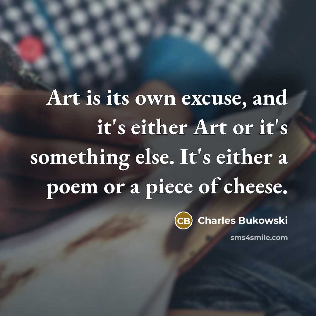 “Art is its own excuse, and it's either Art or…” quote by Charles Bukowski