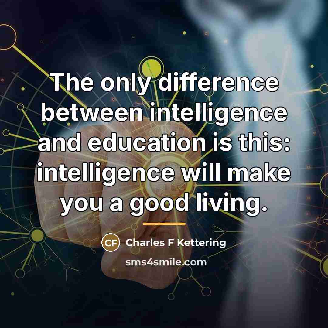 “The only difference between intelligence and education is this: intelligence…” quote by Charles F Kettering