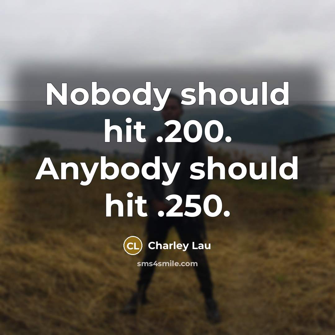 “Nobody should hit .200. Anybody should hit .250.…” quote by Charley Lau