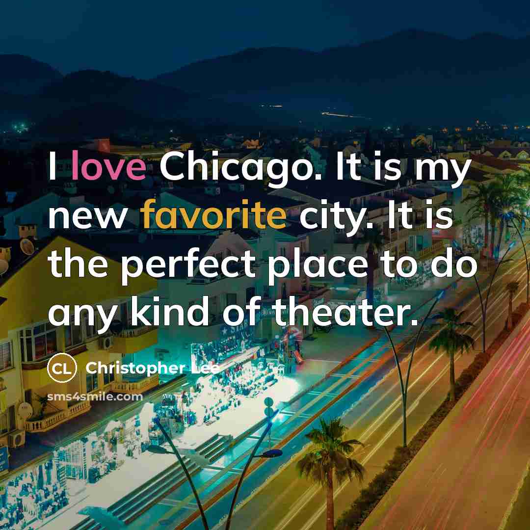 “I love Chicago. It is my new favorite city. It is the perfect place to do any kind of theater.” quote by Christopher Lee