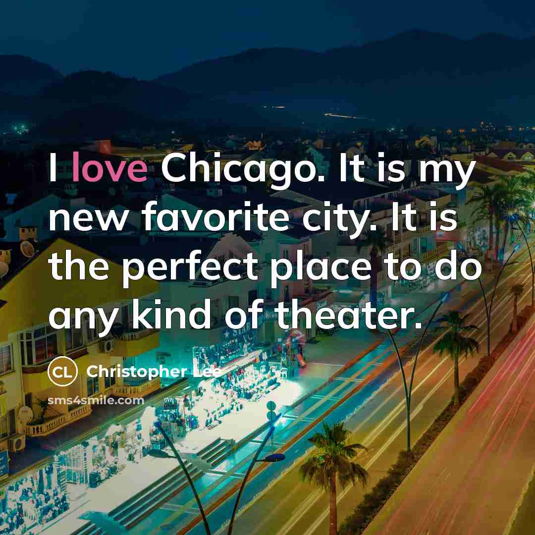 “I love Chicago. It is my new favorite city. It is the perfect place to do any kind of theater.” quote by Christopher Lee