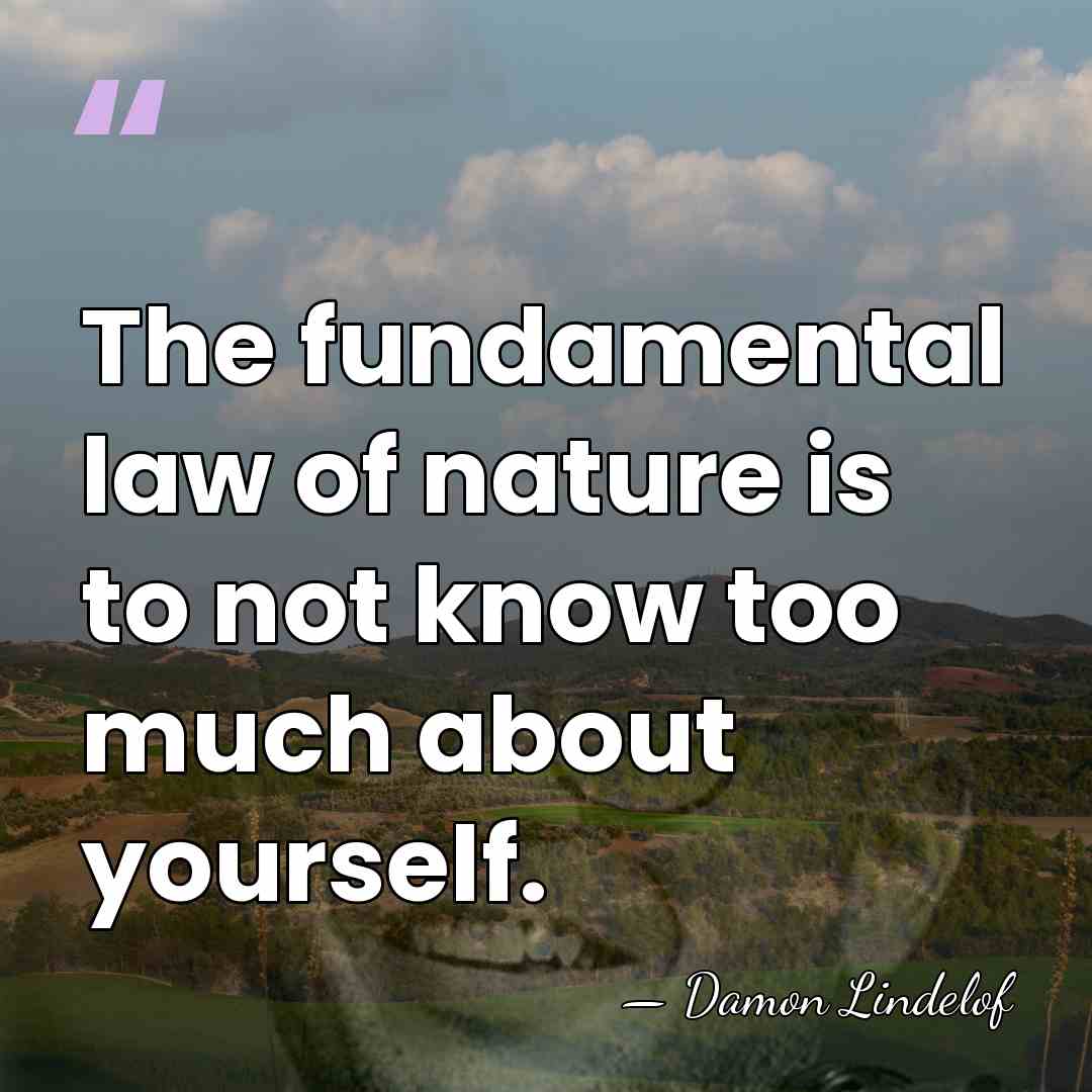 The fundamental law of nature is to not know too much about&hellip; - Damon Lindelof