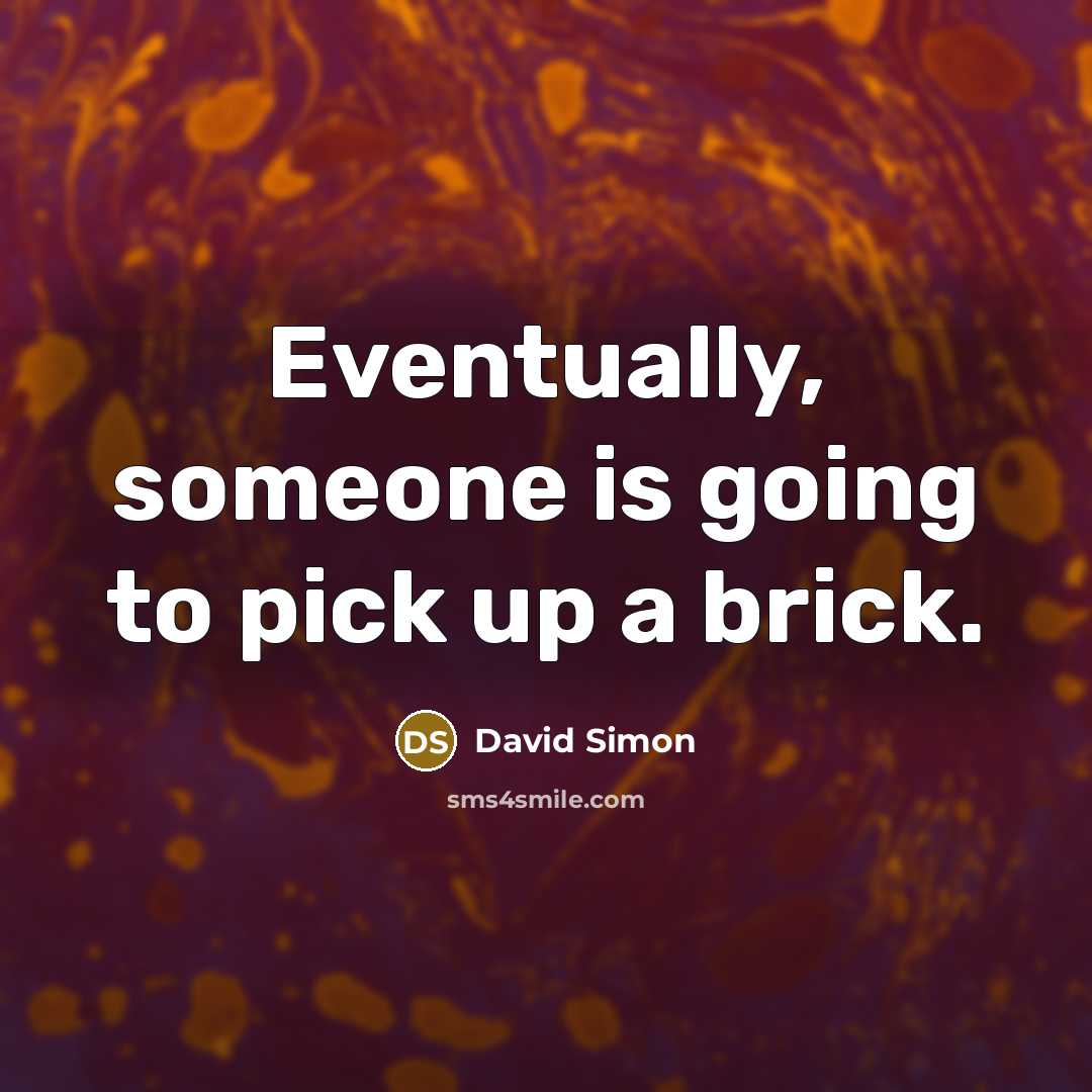 “Eventually, someone is going to pick up a brick.” quote by David Simon