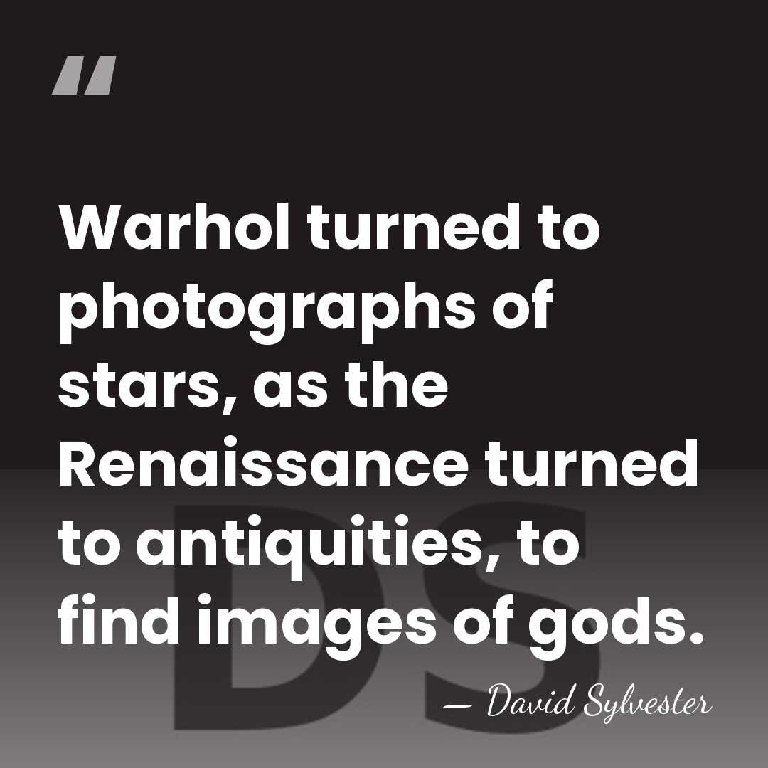 Warhol turned to photographs of stars, as the Renaissance turned to antiquities,&hellip; - David Sylvester