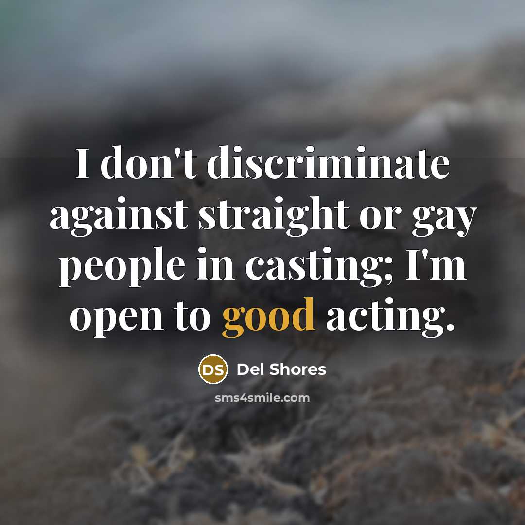 “I don't discriminate against straight or gay people in casting;…” quote by Del Shores