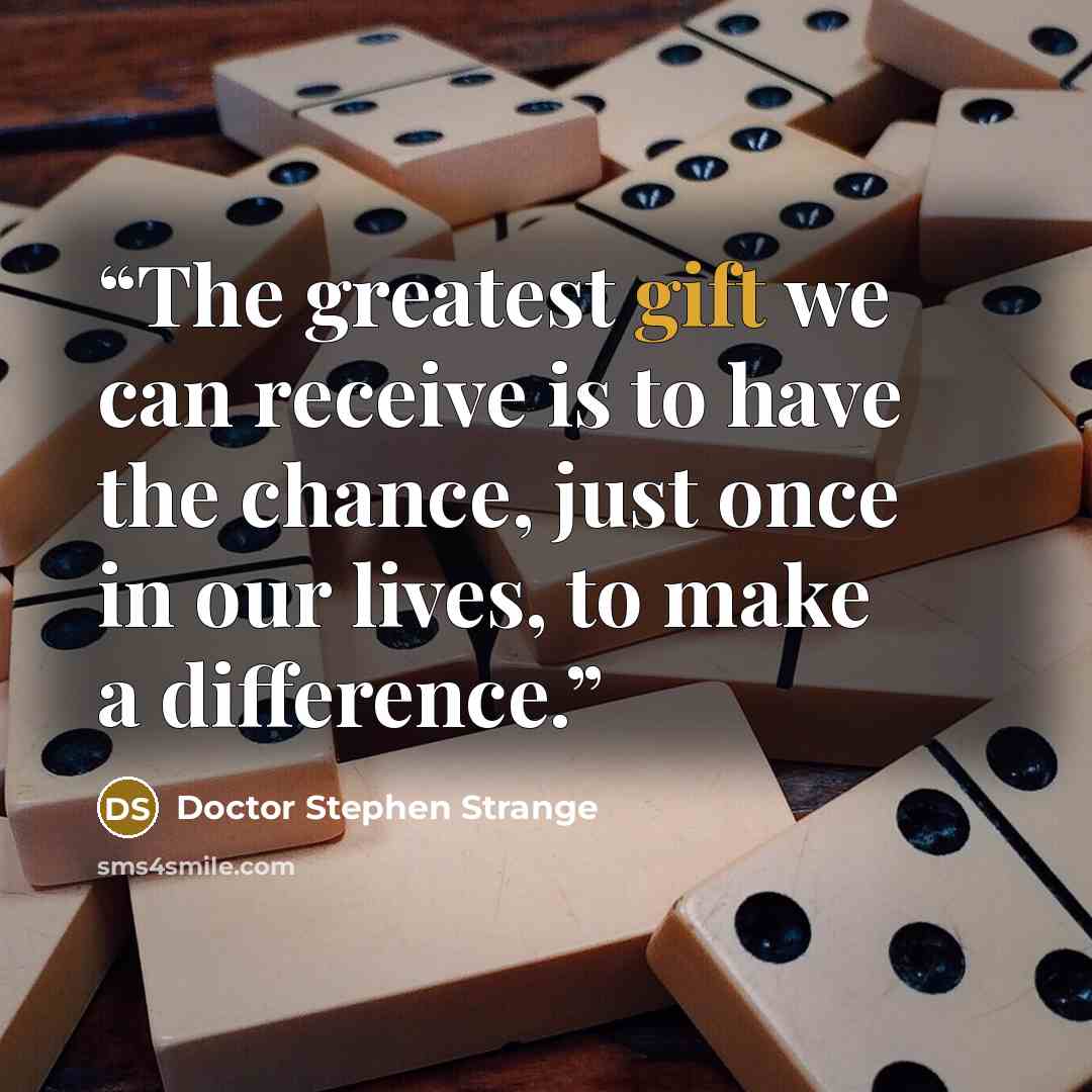 “The greatest gift we can receive is to have the chance, just once in our lives, to make a difference.” quote by Doctor Stephen Strange