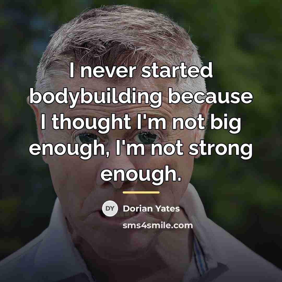 “I never started bodybuilding because I thought I'm not big…” quote by Dorian Yates
