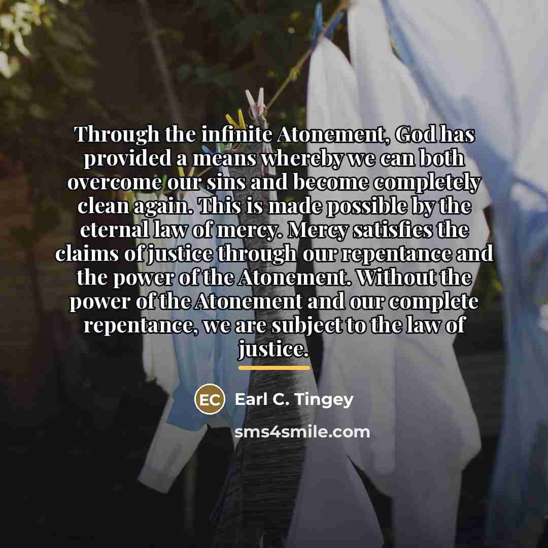 “Through the infinite Atonement, God has provided a means whereby…” quote by Earl C. Tingey