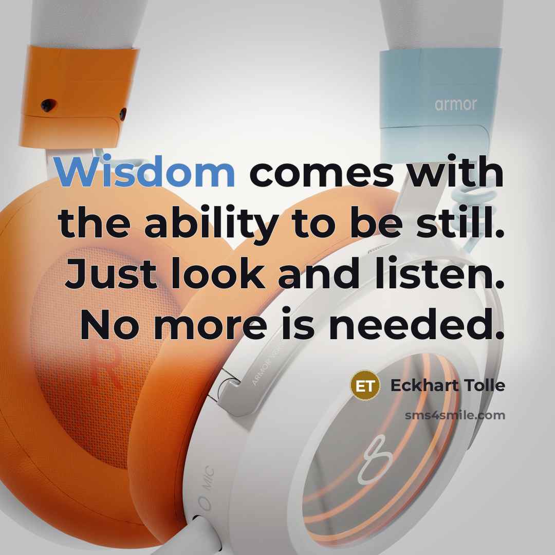 “Wisdom comes with the ability to be still. Just look…” quote by Eckhart Tolle