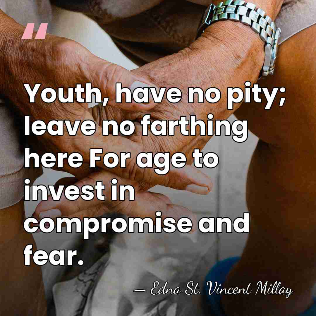 Youth, have no pity; leave no farthing here For age to invest&hellip; - Edna St. Vincent Millay