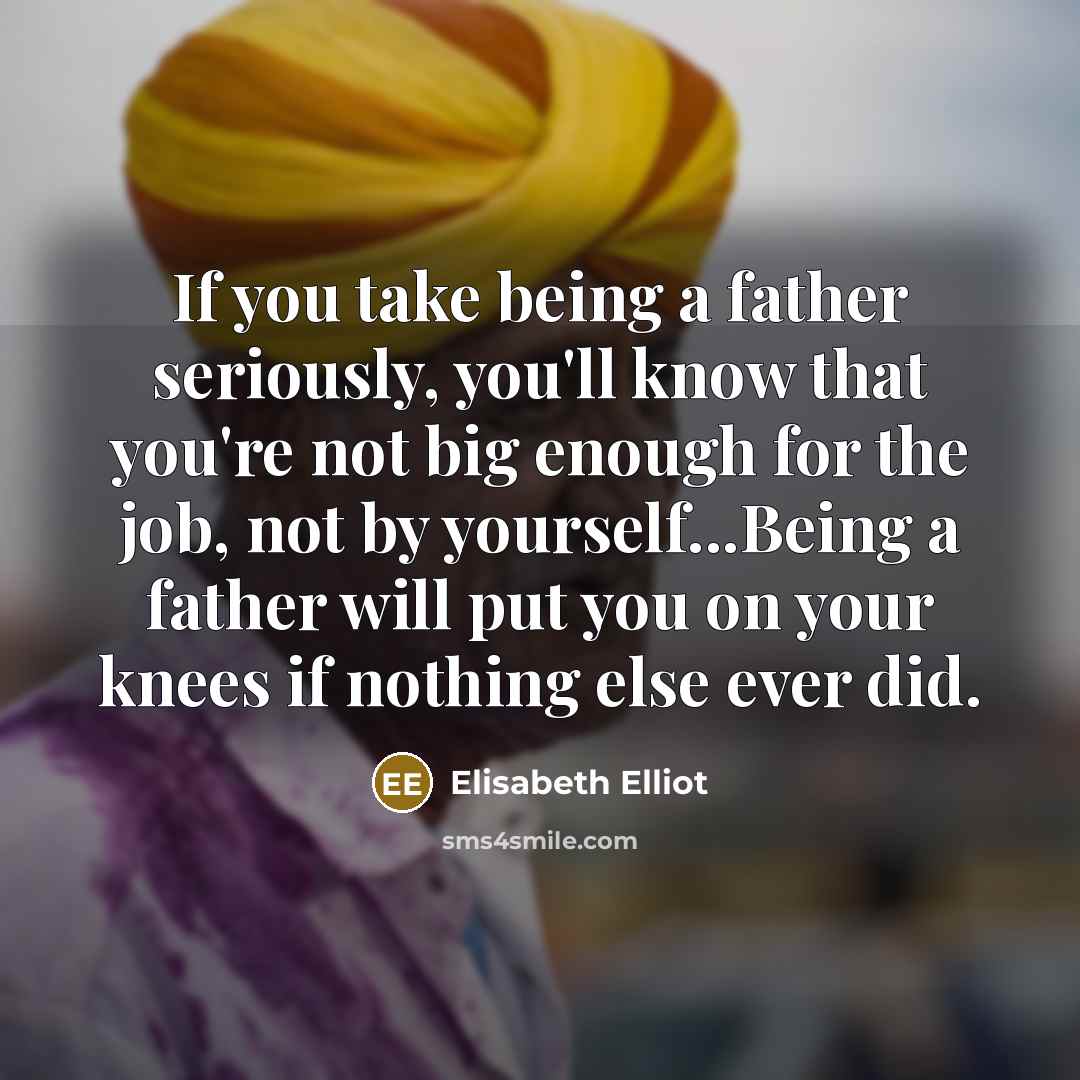 “If you take being a father seriously, you'll know that…” quote by Elisabeth Elliot