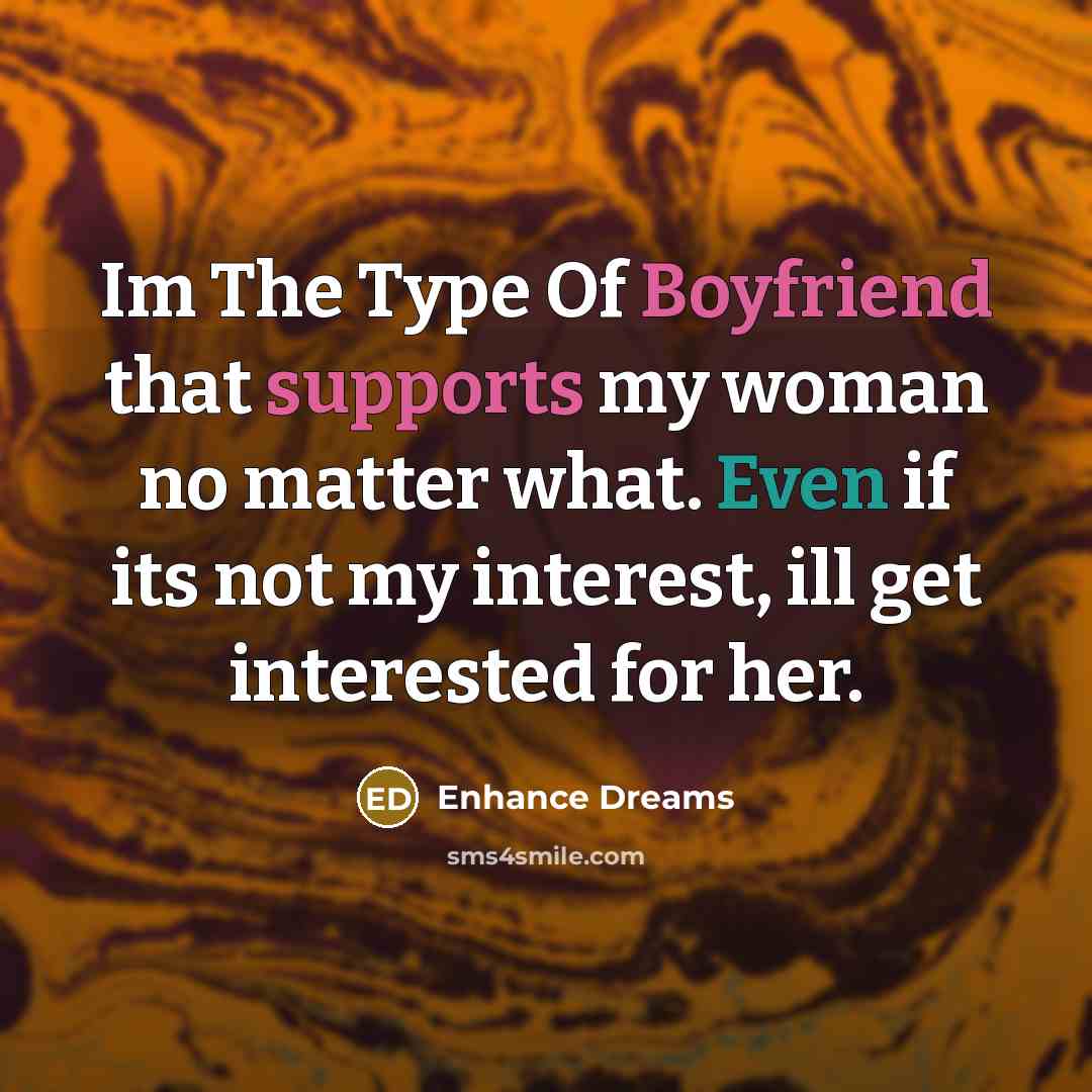 “Im The Type Of Boyfriend that supports my woman no matter what. Even if its not my interest, ill get interested for her.” quote by Enhance Dreams