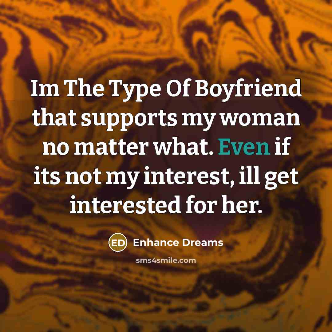 “Im The Type Of Boyfriend that supports my woman no matter what. Even if its not my interest, ill get interested for her.” quote by Enhance Dreams