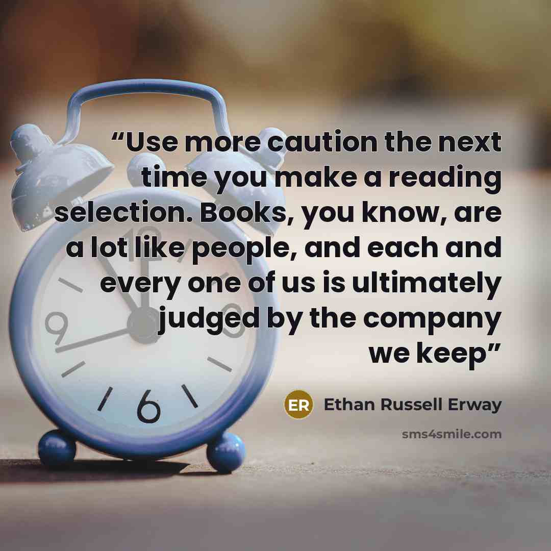 “Use more caution the next time you make a reading selection. Books, you know, are a lot like people, and each and every one of us is ultimately judged by the company we keep” quote by Ethan Russell Erway