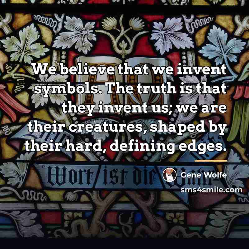 “We believe that we invent symbols. The truth is that…” quote by Gene Wolfe