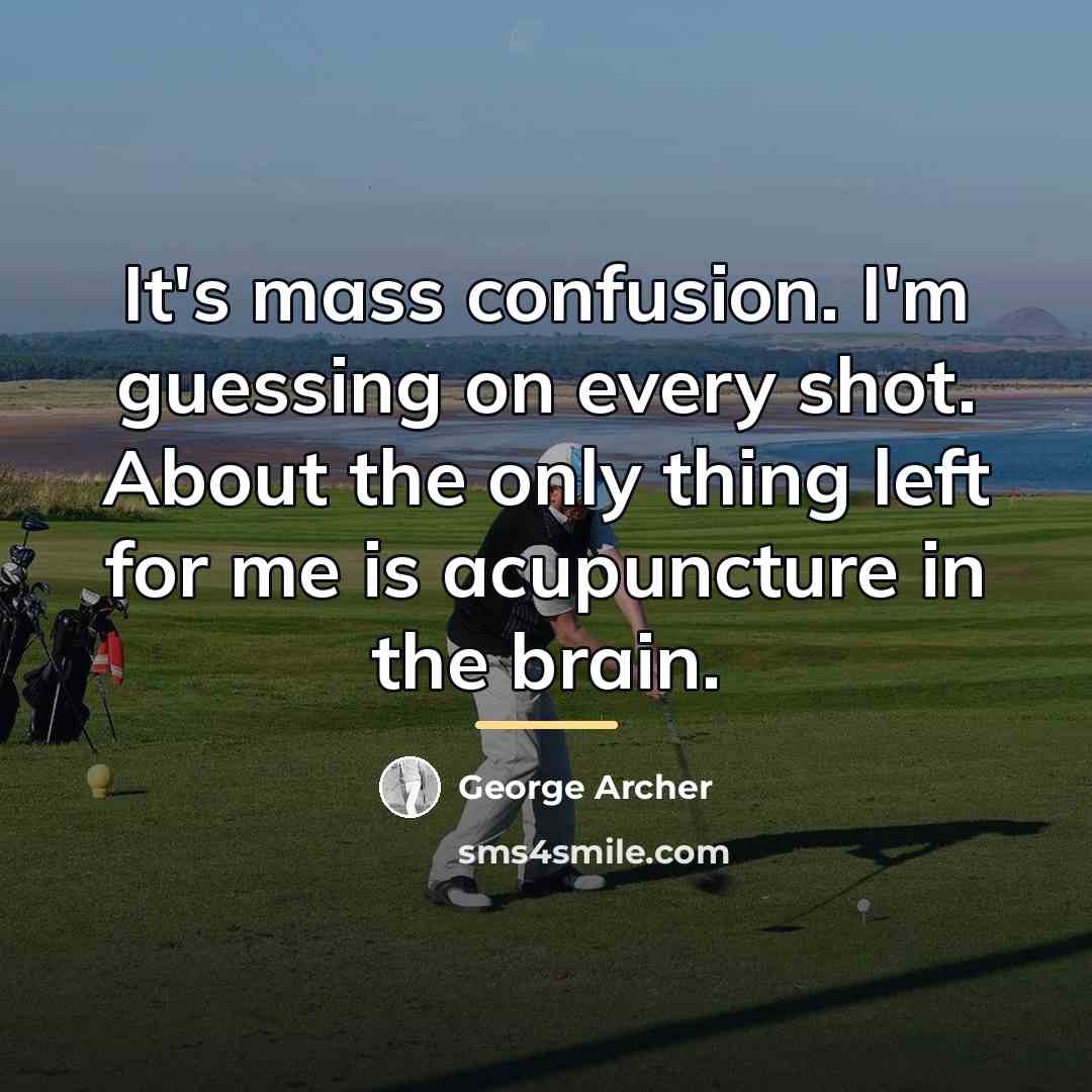 “It's mass confusion. I'm guessing on every shot. About the…” quote by George Archer