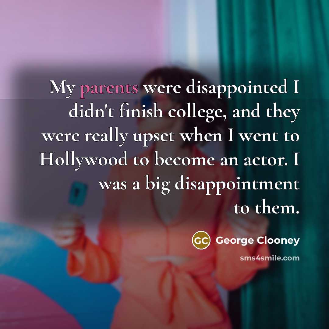 “My parents were disappointed I didn't finish college, and they…” quote by George Clooney