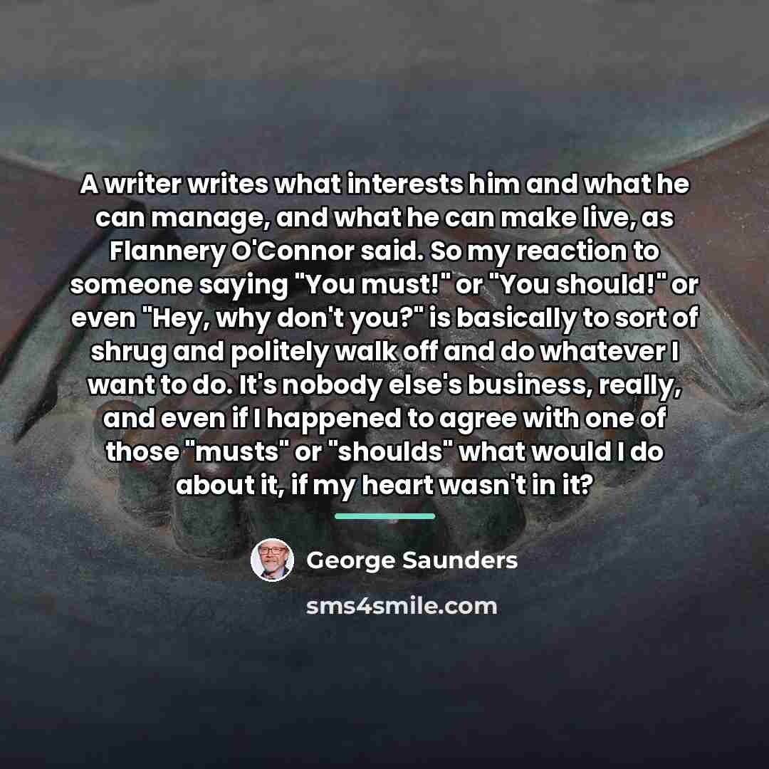 “A writer writes what interests him and what he can…” quote by George Saunders