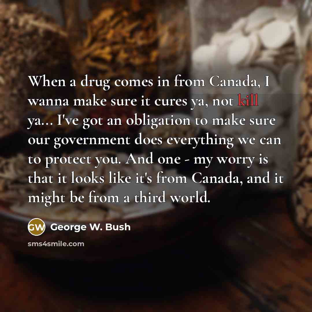 “When a drug comes in from Canada, I wanna make…” quote by George W. Bush