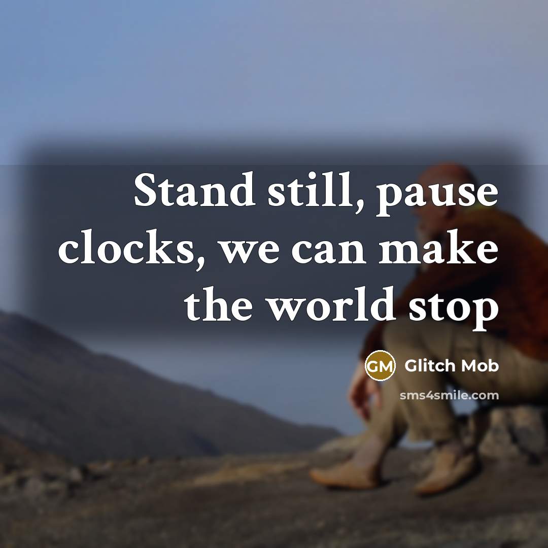 “Stand still, pause clocks, we can make the world stop” quote by Glitch Mob