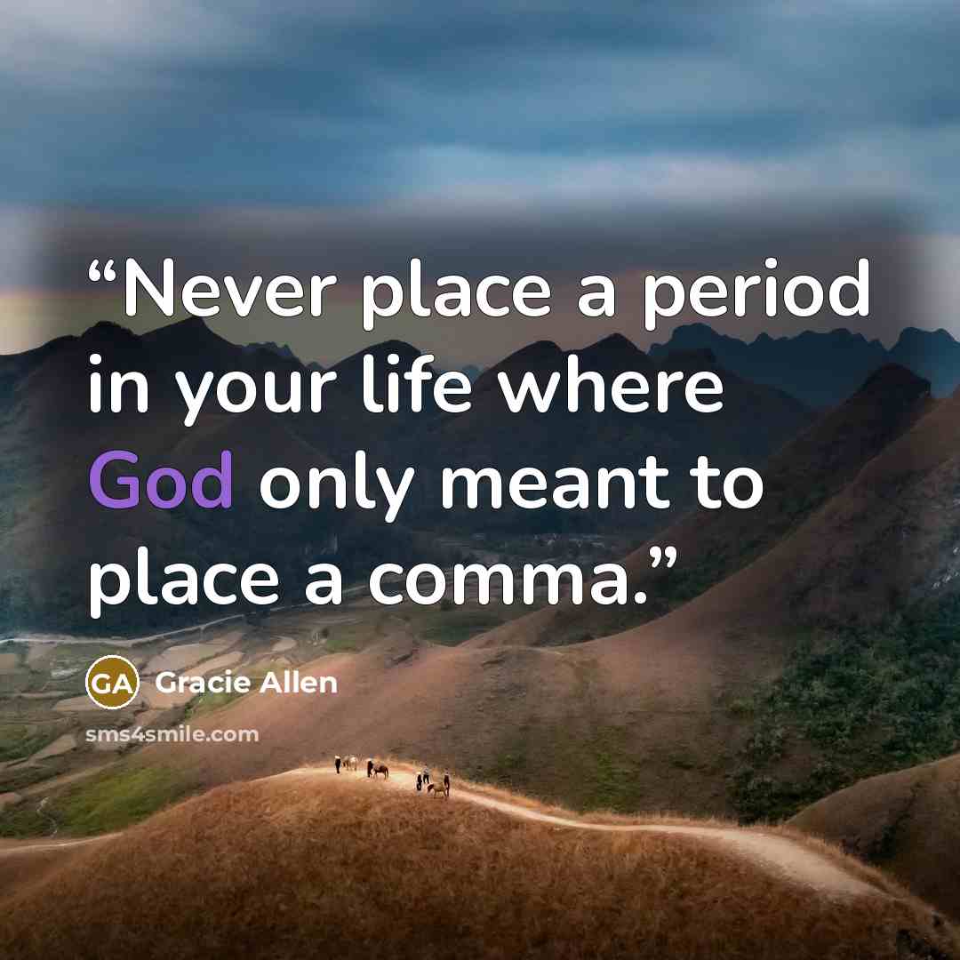 “Never place a period in your life where God only meant to place a comma.” quote by Gracie Allen