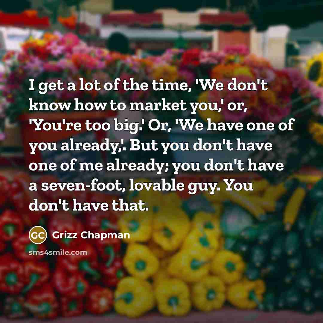 “I get a lot of the time, 'We don't know…” quote by Grizz Chapman