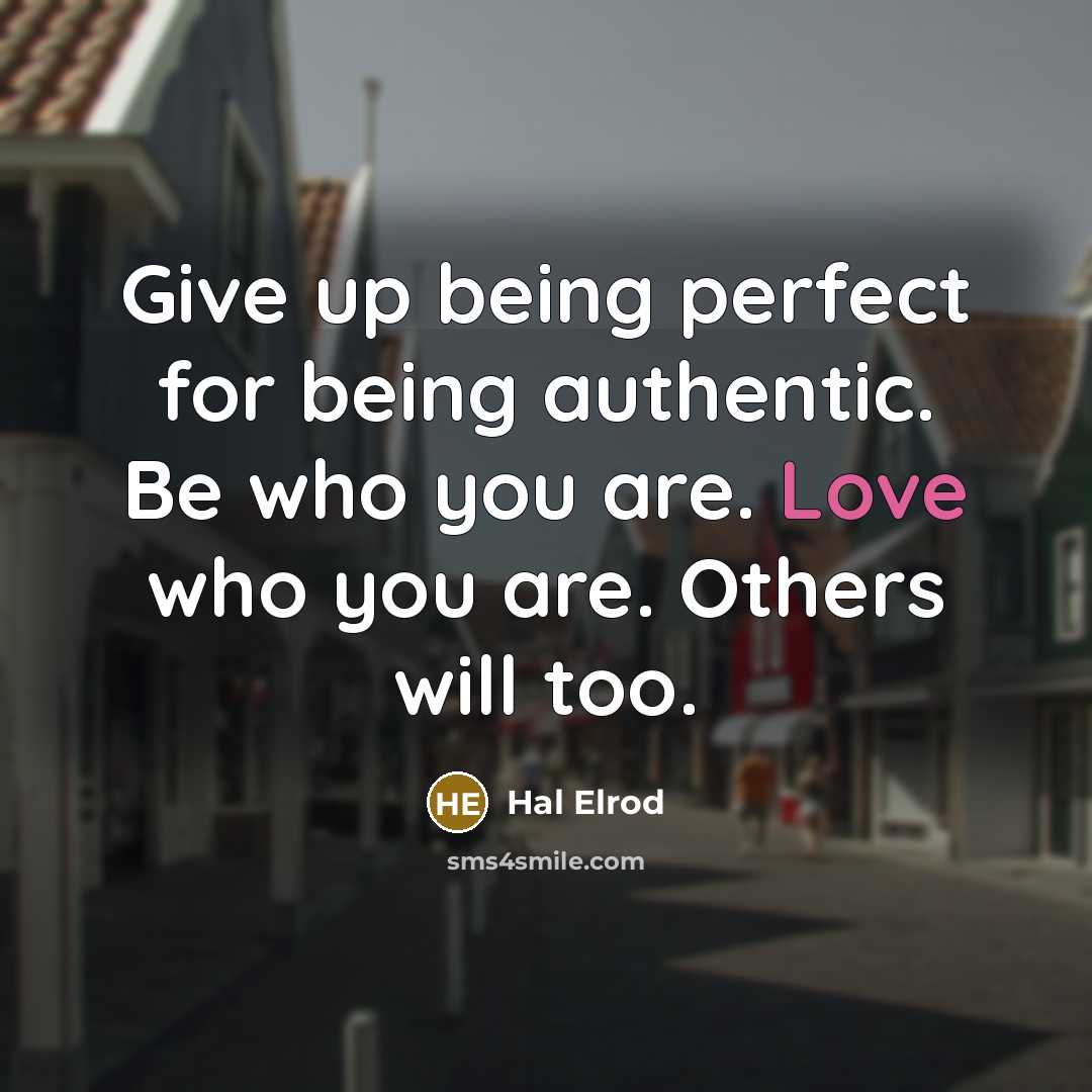 “Give up being perfect for being authentic. Be who you are. Love who you are. Others will too.” quote by Hal Elrod