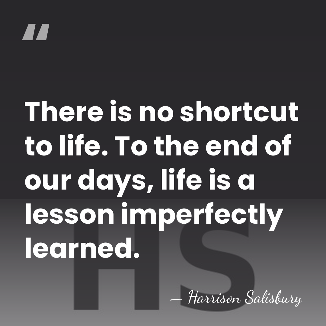 There is no shortcut to life. To the end of our days,&hellip; - Harrison Salisbury