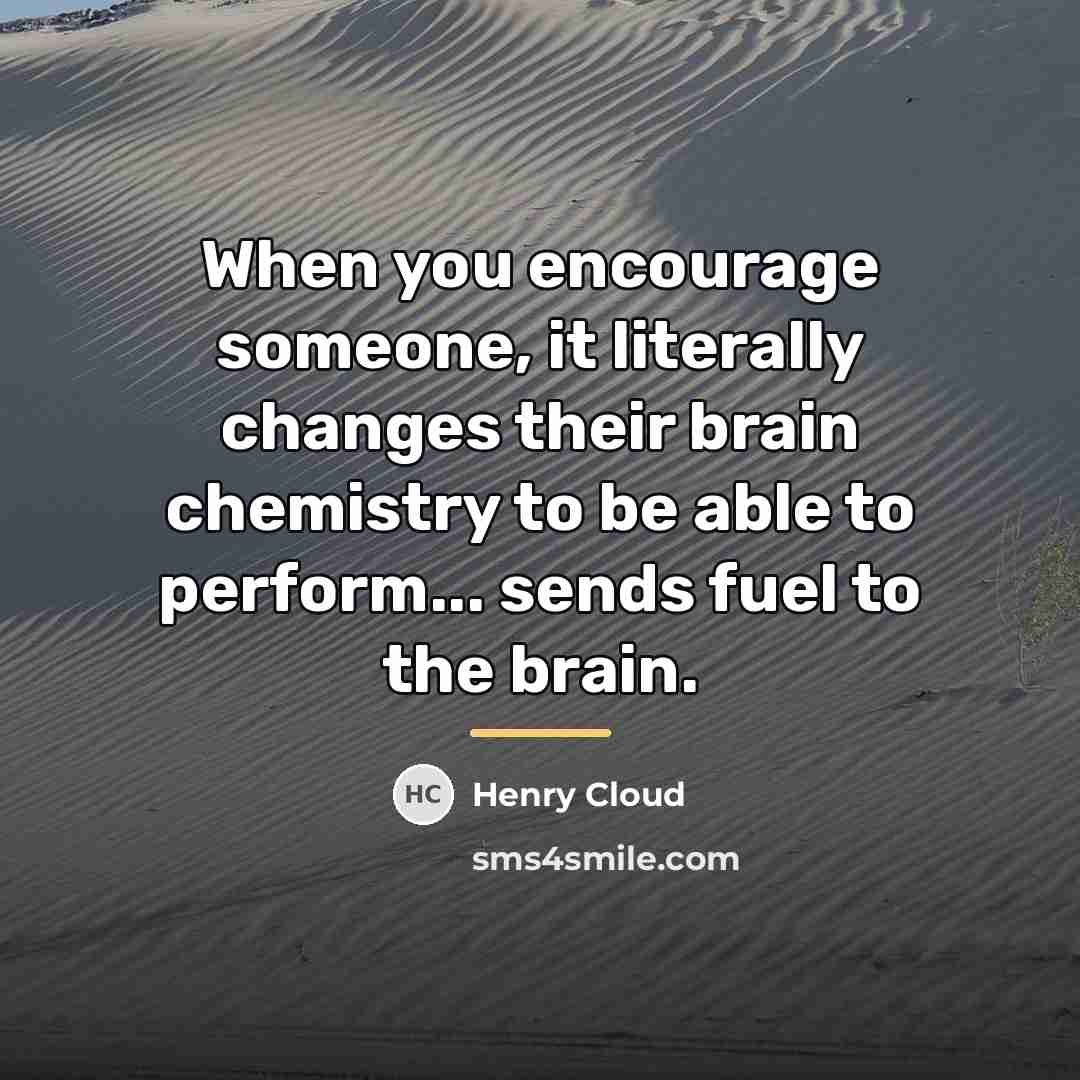 “When you encourage someone, it literally changes their brain chemistry…” quote by Henry Cloud